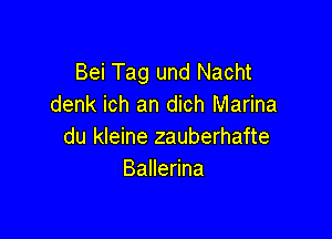 Bei Tag und Nacht
denk ich an dich Marina

du kleine zauberhafte
BaHeNna