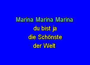 Marina Marina Marina
du bist ja

die Schbnste
der Welt