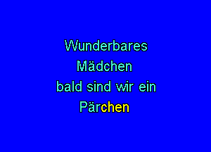 Wunderbares
Miidchen

bald sind wir ein
Parchen