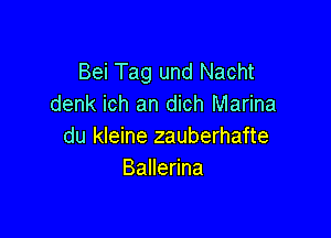 Bei Tag und Nacht
denk ich an dich Marina

du kleine zauberhafte
BaHeNna