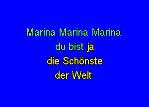 Marina Marina Marina
du bist ja

die Schbnste
der Welt