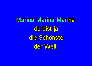 Marina Marina Marina
du bist ja

die Schbnste
der Welt