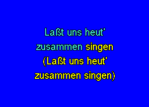 Lal'St uns heut'
zusammen singen

(LafSt uns heut'
zusammen singen)