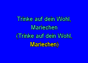 Trinke auf dein Wohl,
Mariechen

(Trinke auf dein Wohl,
Mariechen)