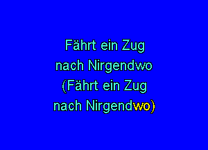 F'ahrt ein Zug
nach Nirgendwo

(Fahrt ein Zug
nach Nirgendwo)