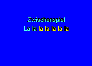 Zwischenspiel
La la la la la la la