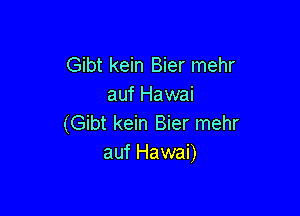 Gibt kein Bier mehr
auf Hawai

(Gibt kein Bier mehr
auf Hawai)