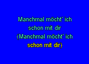 Manchmal mbcht' ich
schon mit dir

(Manchmal mdcht' ich
schon mit dir)