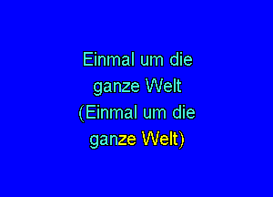 Einmal um die
ganze Welt

(Einmal um die
ganze Welt)