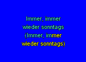 lmmer, immer
wieder sonntags

(Immer, immer
wieder sonntags)