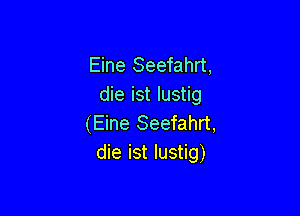 Eine Seefahrt,
die ist lustig

(Eine Seefahrt,
die ist lustig)