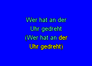 Wer hat an der
Uhr gedreht

(Wer hat an der
Uhr gedreht)