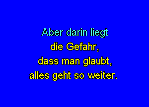 Aber darin liegt
die Gefahr,

dass man glaubt,
alles geht so weiter.