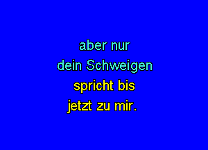 aber nur
dein Schweigen

spricht bis
jetzt zu mir.