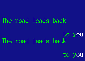The road leads back

to you
The road leads back

to you