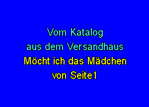 Vom Katalog
aus dem Versandhaus

M6cht ich das Madchen
von Seite1