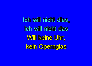 lch will nicht dies,
ich will nicht das

Will keine Uhr,
kein Opernglas