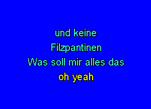 und keine
Filzpantinen

Was soll mir alles das
oh yeah