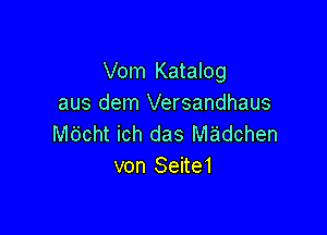 Vom Katalog
aus dem Versandhaus

M6cht ich das Madchen
von Seite1