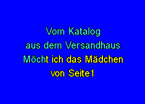 Vom Katalog
aus dem Versandhaus

M6cht ich das Madchen
von Seite1