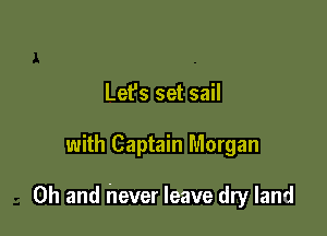 Let's set sail

with Captain Morgan

Oh and never leave dry land