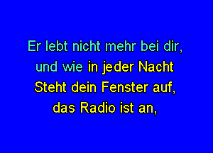 Er lebt nicht mehr bei dir,
und wie in jeder Nacht

Steht dein Fenster auf,
das Radio ist an,