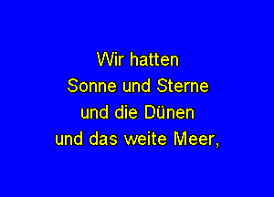 Wir hatten
Sonne und Sterne

und die DUnen
und das weite Meer,