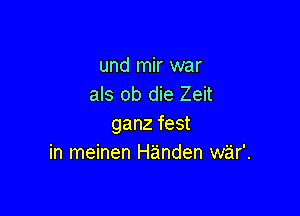 und mir war
als ob die Zeit

ganz fest
in meinen Handen war'.