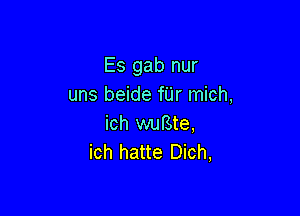 Es gab nur
uns beide fUr mich,

ich wufste,
ich hatte Dich,