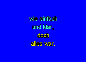 wie einfach
und klar,

doch
alles war.