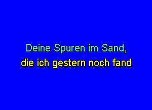 Deine Spuren im Sand,

die ich gestern noch fand