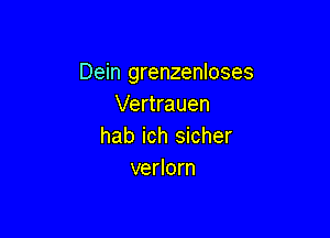 Dein grenzenloses
Vertrauen

hab ich sicher
verlorn