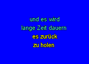 und es wird
lange Zeit dauern

es zurUck
zu holen