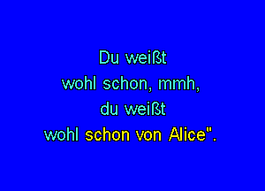 Du weif3t
wohl schon, mmh,

du weiBt
wohl schon von Alice.