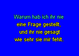 Warum hab ich ihr nie
eine Frage gestellt,

und ihr nie gesagt
wie sehr sie mir fehlt.