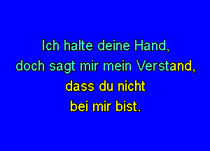 lch halte deine Hand,
doch sagt mir mein Verstand,

dass du nicht
bei mir bist.