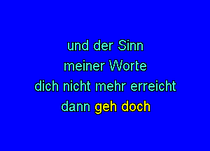 und der Sinn
meiner Worte

dich nicht mehr erreicht
dann geh doch