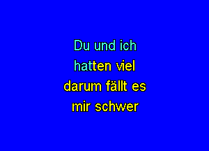 Du und ich
hatten viel

darum fallt es
mir schwer