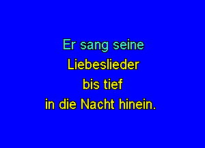 Er sang seine
Liebeslieder

bis tief
in die Nacht hinein.