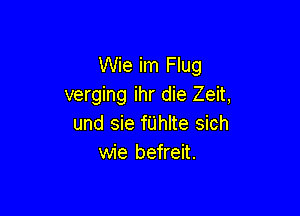 Wie im Flug
verging ihr die Zeit,

und sie fUhIte sich
wie befreit.