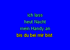 ich lass
heut Nacht

mein Handy an
bis du bei mir bist