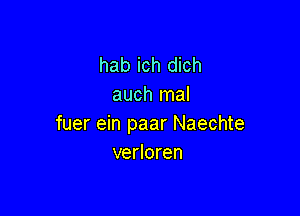 hab ich dich
auch mal

fuer ein paar Naechte
verloren