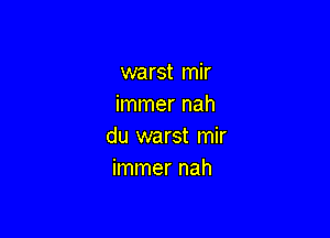 warst mir
immer nah

du warst mir
immer nah