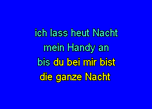 ich lass heut Nacht
mein Handy an

bis du bei mir bist
die ganze Nacht