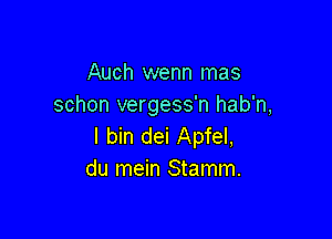 Auch wenn mas
schon vergess'n hab'n,

I bin dei Apfel,
du mein Stamm.