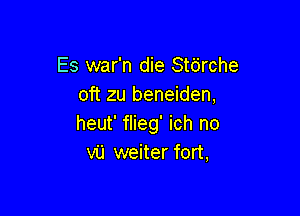 Es war'n die Stbrche
oft zu beneiden,

heut' flieg' ich no
VU weiter fort,