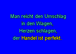 Man reicht den Umschlag
in den Wagen,

Herzen schlagen,
der Handel ist perfekt.