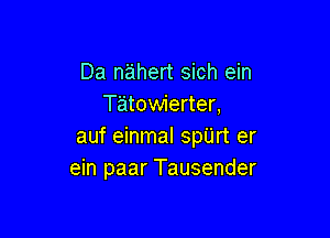 Da nahert sich ein
Tatowierter,

auf einmal spUrt er
ein paar Tausender