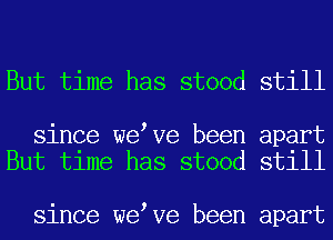 But time has stood still

since weeve been apart
But time has stood still

since weeve been apart