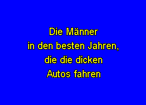 Die Miainner
in den besten Jahren,

die die dicken
Autos fahren